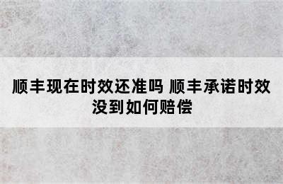 顺丰现在时效还准吗 顺丰承诺时效没到如何赔偿